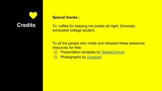 Credits
Special thanks :
To coffee for keeping me awake all night. Sincerely,
exhausted college student.
To all the people who made and released these awesome
resources for free:
⊙ Presentation template by SlidesCarnival
⊙ Photographs by Unsplash
 