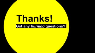 Thanks!
Got any burning questions?
 