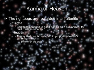 Karma or Heaven The righteous are rewarded in an afterlife Karma Bad things happen to good people as a punishment for past misdemeanours Heaven Theory that one is rewarded in proportion to one's suffering Sermon on the plain 