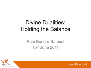 Divine Dualities: Holding the Balance Pam Bendor-Samuel 15th June 2011 