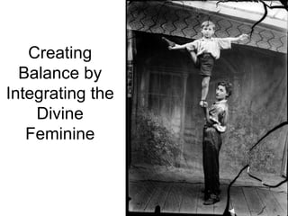 Creating
Balance by
Integrating the
Divine
Feminine
 