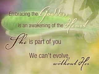 Embracing the Goddess is an awakening of the Heart. She is part of you. We can’t evolve without her. 