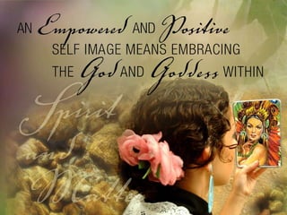 An Empowered and Positive self image means embracing the God and Goddess within. 