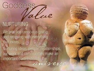 Nurturing. We practice conscious giving and receiving with everything that exists. Nurturing ideas, people, relationships, our work and communities make an important contribution to the universe. 