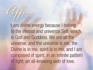Affirm: I am divine energy because I belong to the eternal and universal Self, which is God and Goddess. 
