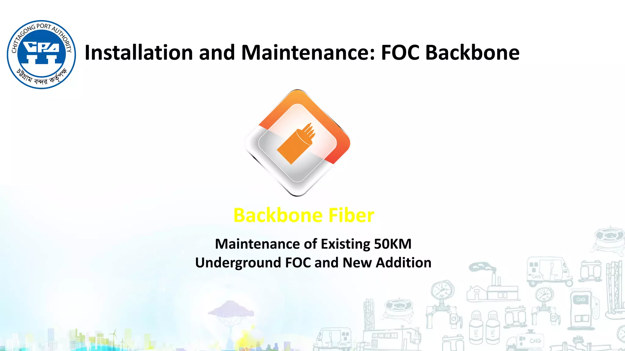 Backbone Fiber
Maintenance of Existing 50KM
Underground FOC and New Addition
Installation and Maintenance: FOC Backbone
 