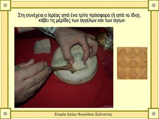 Στη συνέχεια ο Ιερέας από ένα τρίτο πρόσφορο (ή από το ίδιο),
          κόβει τις μερίδες των αγγέλων και των αγίων




                  Ενορία Αγίου Νικολάου Σιάτιστας
 