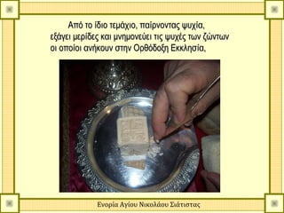 Από το ίδιο τεμάχιο, παίρνοντας ψυχία,
εξάγει μερίδες και μνημονεύει τις ψυχές των ζώντων
οι οποίοι ανήκουν στην Ορθόδοξη Εκκλησία,




             Ενορία Αγίου Νικολάου Σιάτιστας
 