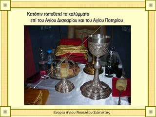 Κατόπιν τοποθετεί τα καλύμματα
 επί του Αγίου Δισκαρίου και του Αγίου Ποτηρίου




            Ενορία Αγίου Νικολάου Σιάτιστας
 