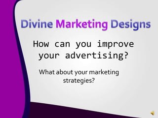How can you improve
your advertising?
What about your marketing
strategies?
 