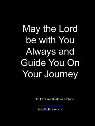 May the Lord
 be with You
 Always and
Guide You On
Your Journey

   DLI Travel, Krakow, Poland

    www.dlitravel.com
    info@dlitravel.com
 