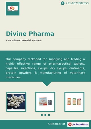 +91-8377802353
A Member of
Divine Pharma
www.indiamart.com/divinepharma
Our company reckoned for supplying and trading a
highly eﬀective range of pharmaceutical tablets,
capsules, injections, syrups, dry syrups, ointments,
protein powders & manufacturing of veterinary
medicines.
 