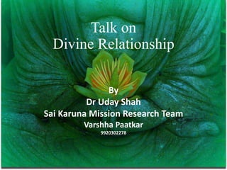 Talk on
Divine Relationship
By
Dr Uday Shah
Sai Karuna Mission Research Team
Varshha Paatkar
9920302278
 