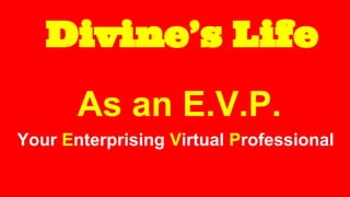 Divine’s Life
As an E.V.P.
Your Enterprising Virtual Professional
 