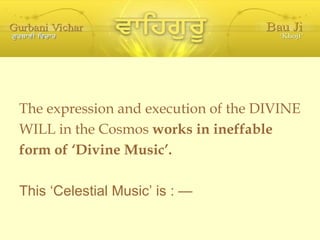 The expression and execution of the DIVINE WILL in the Cosmos  works in ineffable form of ‘Divine Music’. This ‘Celestial Music’ is : — 