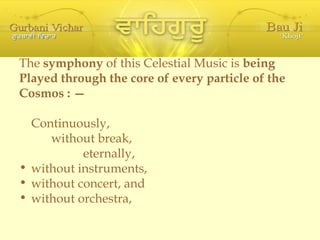 The  symphony  of this Celestial Music is  being Played through the core of every particle of the Cosmos : — Continuously, without break, eternally, without instruments, without concert, and without orchestra, 