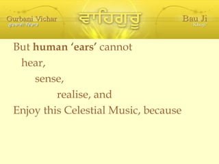 But  human ‘ears’  cannot  hear, sense, realise, and Enjoy this Celestial Music, because 