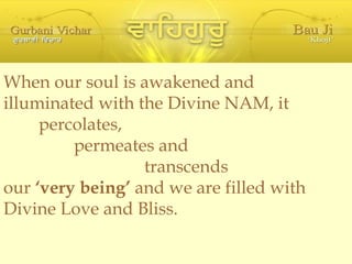 When our soul is awakened and illuminated with the Divine NAM, it percolates, permeates and transcends our  ‘very being’  ...
