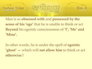 <ul><li>Man is so  obsessed with  and  possessed by the </li></ul><ul><li>sense of his ‘ego’  that he is unable to think o...