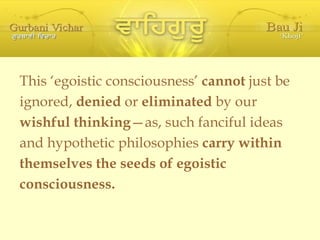 <ul><li>This ‘egoistic consciousness’  cannot  just be  </li></ul><ul><li>ignored,  denied  or  eliminated  by our </li></...