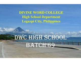 DIVINE WORD COLLEGE
  High School Department
  Legazpi City, Philippines



DWC High School
   BATCH’69
 