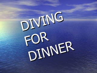 DIVING FOR DINNER 