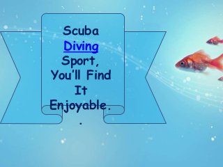 Scuba
  Diving
  Sport,
You’ll Find
    It
Enjoyable.
     .
 