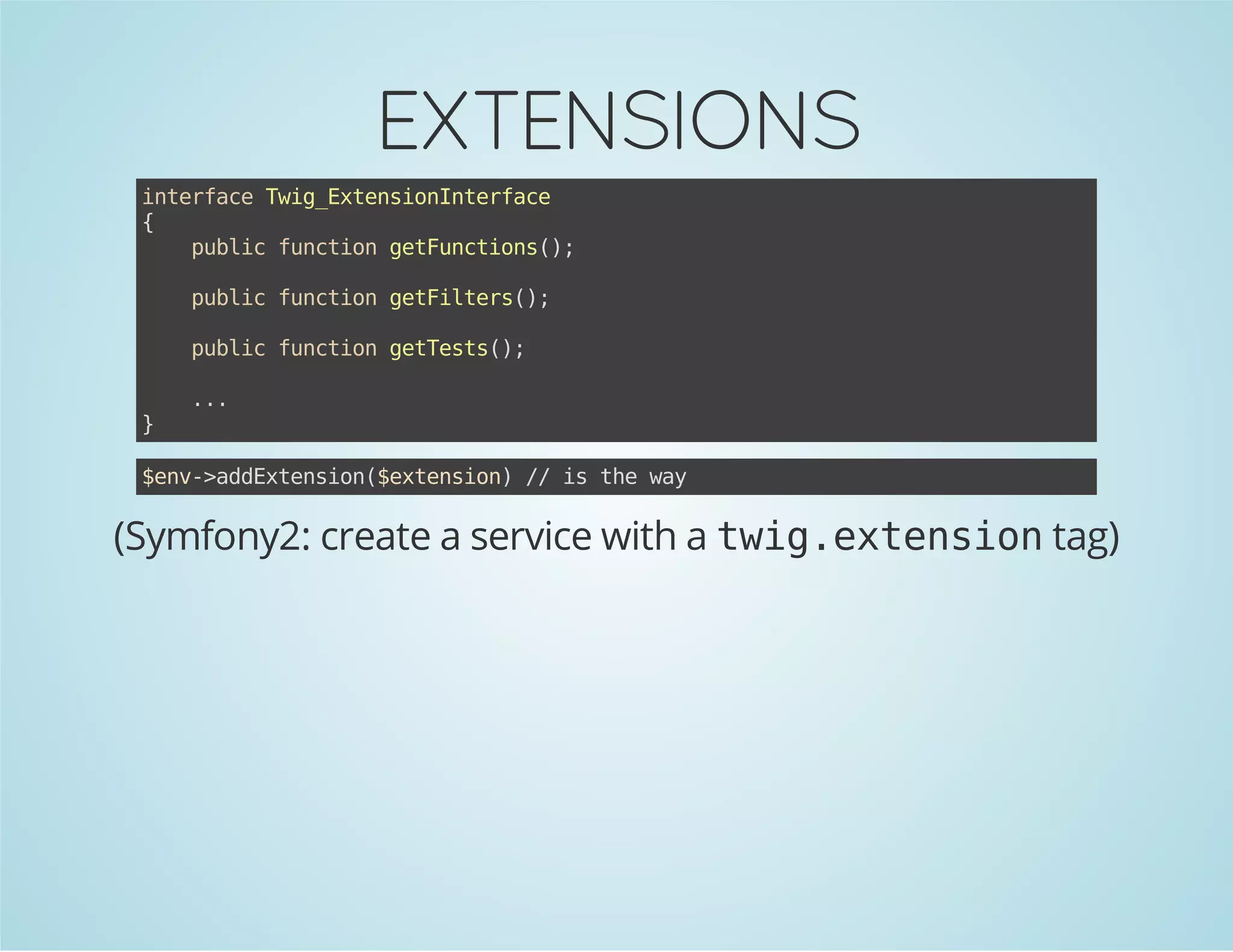 EXTENSIONS
itraeTi_xesoItrae
nefc wgEtninnefc
{
pbi fnto gtucin(;
ulc ucin eFntos)
pbi fnto gtitr(;
ulc ucin eFles)
pbi fnto gtet(;
ulc ucin eTss)
}

..
.

$n-adxeso(etnin / i tewy
ev>dEtnin$xeso) / s h a

(Symfony2: create a service with a t i . x e s o tag)
wgetnin

 