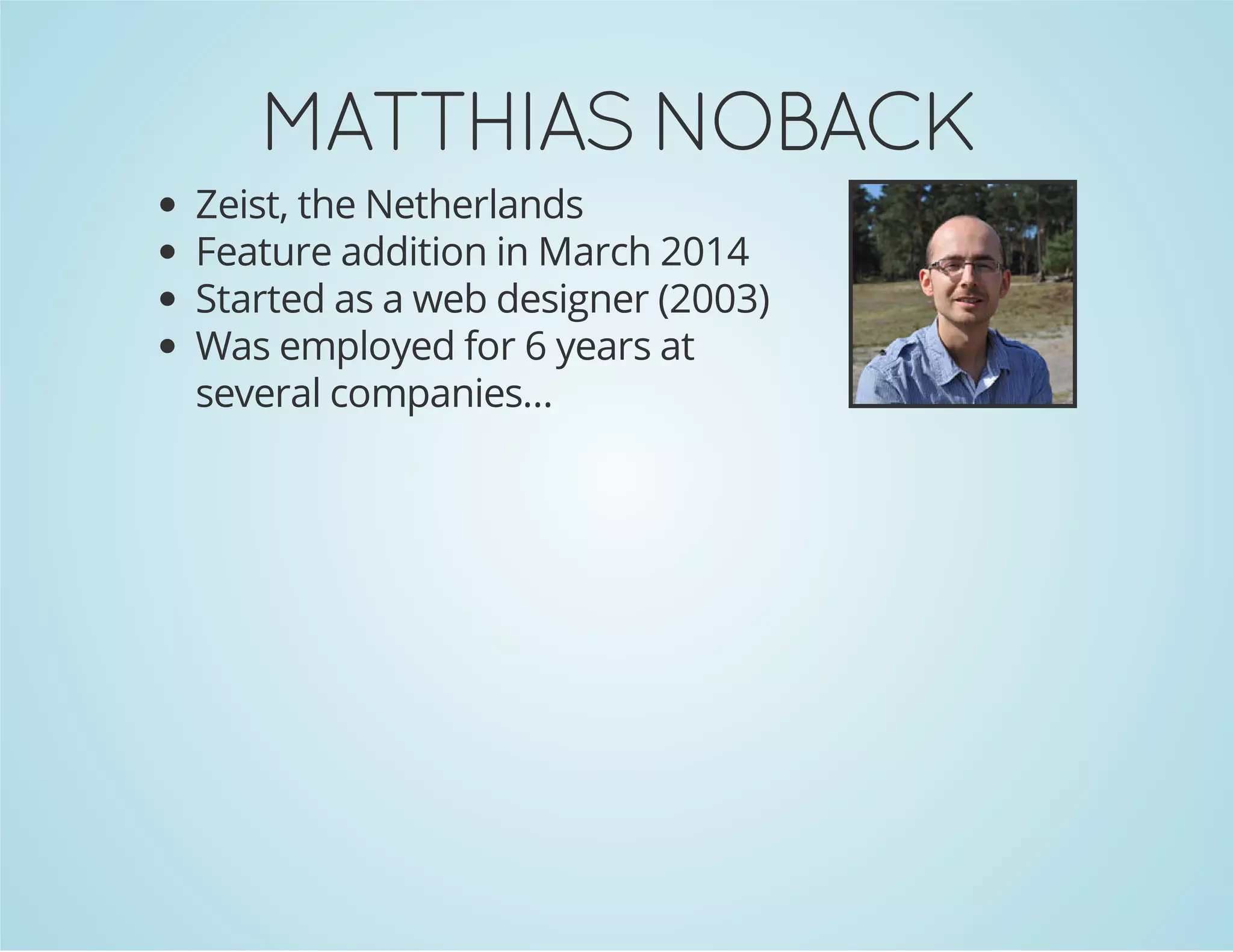 MATTHIAS NOBACK
Zeist, the Netherlands
Feature addition in March 2014
Started as a web designer (2003)
Was employed for 6 years at
several companies...

 