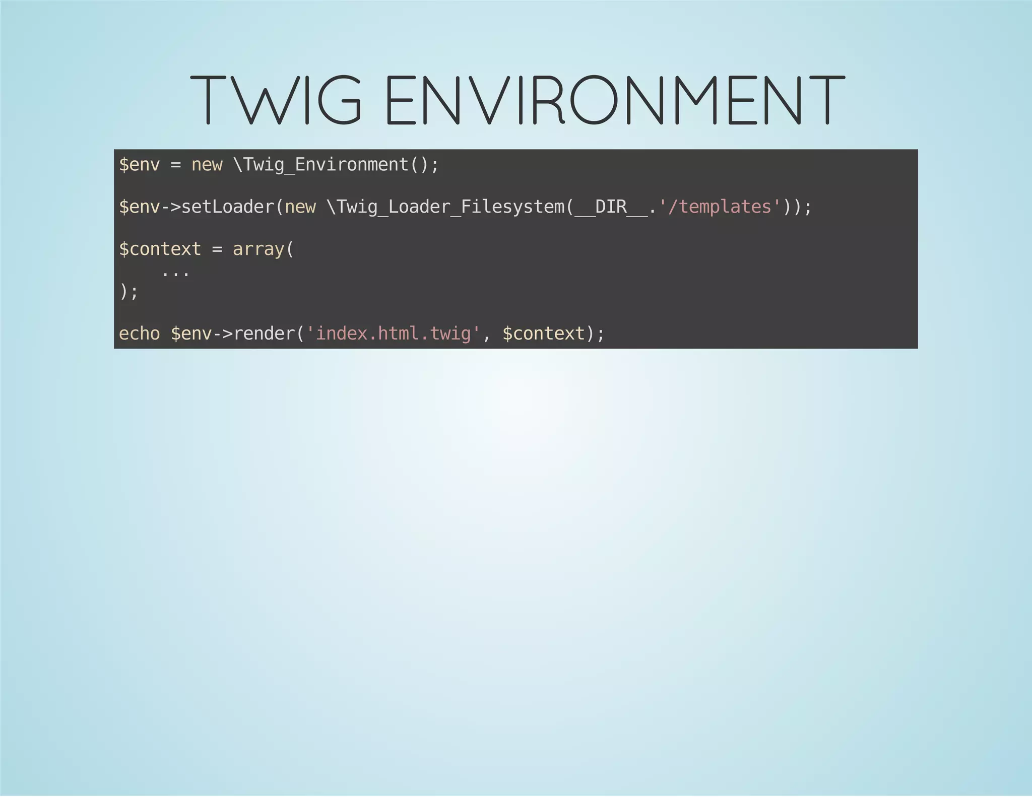 TWIG ENVIRONMENT
$n =nwwgEvrnet)
ev
e Ti_niomn(;
$n-stodrnwwgLae_ieytm_DR_'tmlts);
ev>eLae(e Ti_odrFlsse(_I_./epae')
$otx =ary
cnet
ra(
..
.
)
;
eh $n-rne(idxhm.wg,$otx)
co ev>edr'ne.tlti' cnet;

 