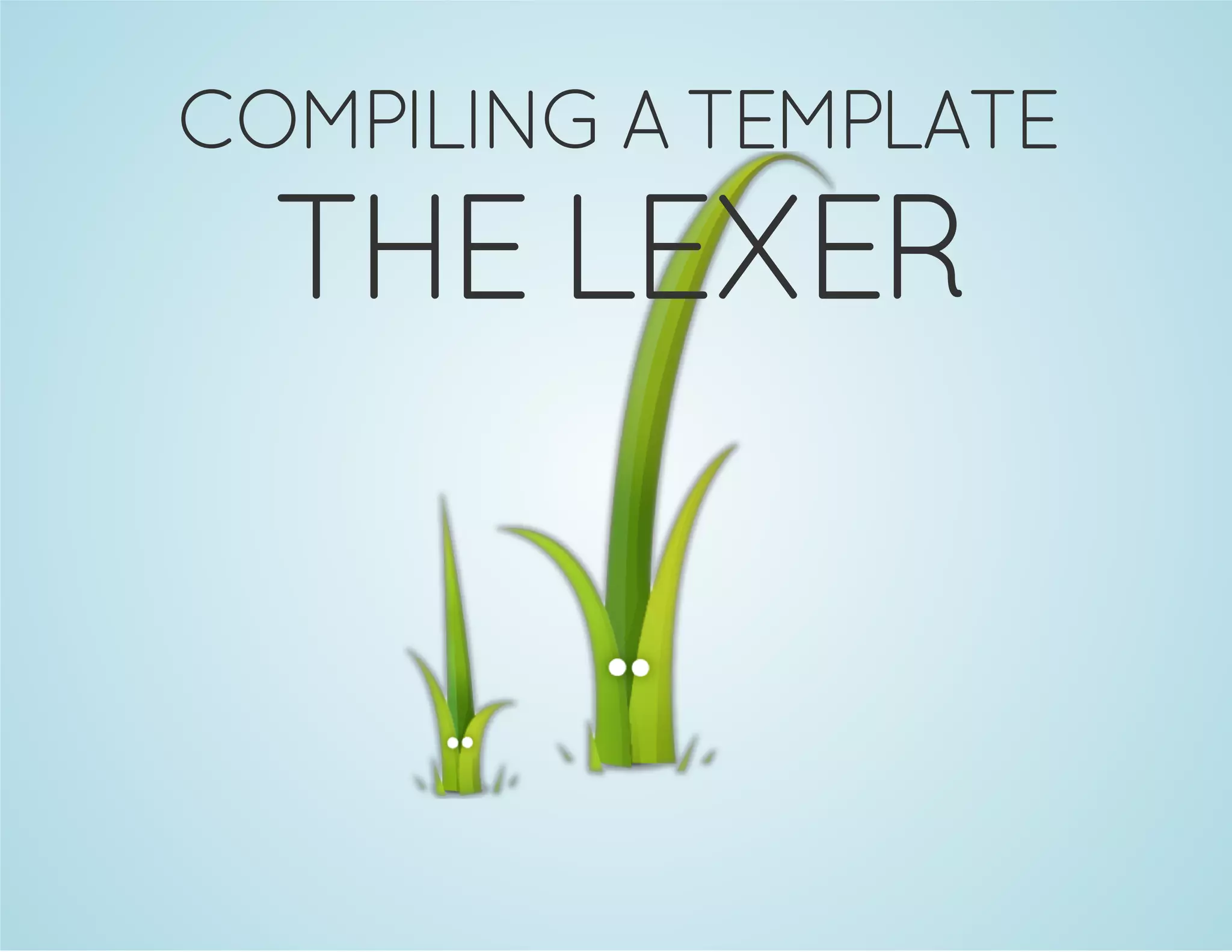 COMPILING A TEMPLATE

THE LEXER

 