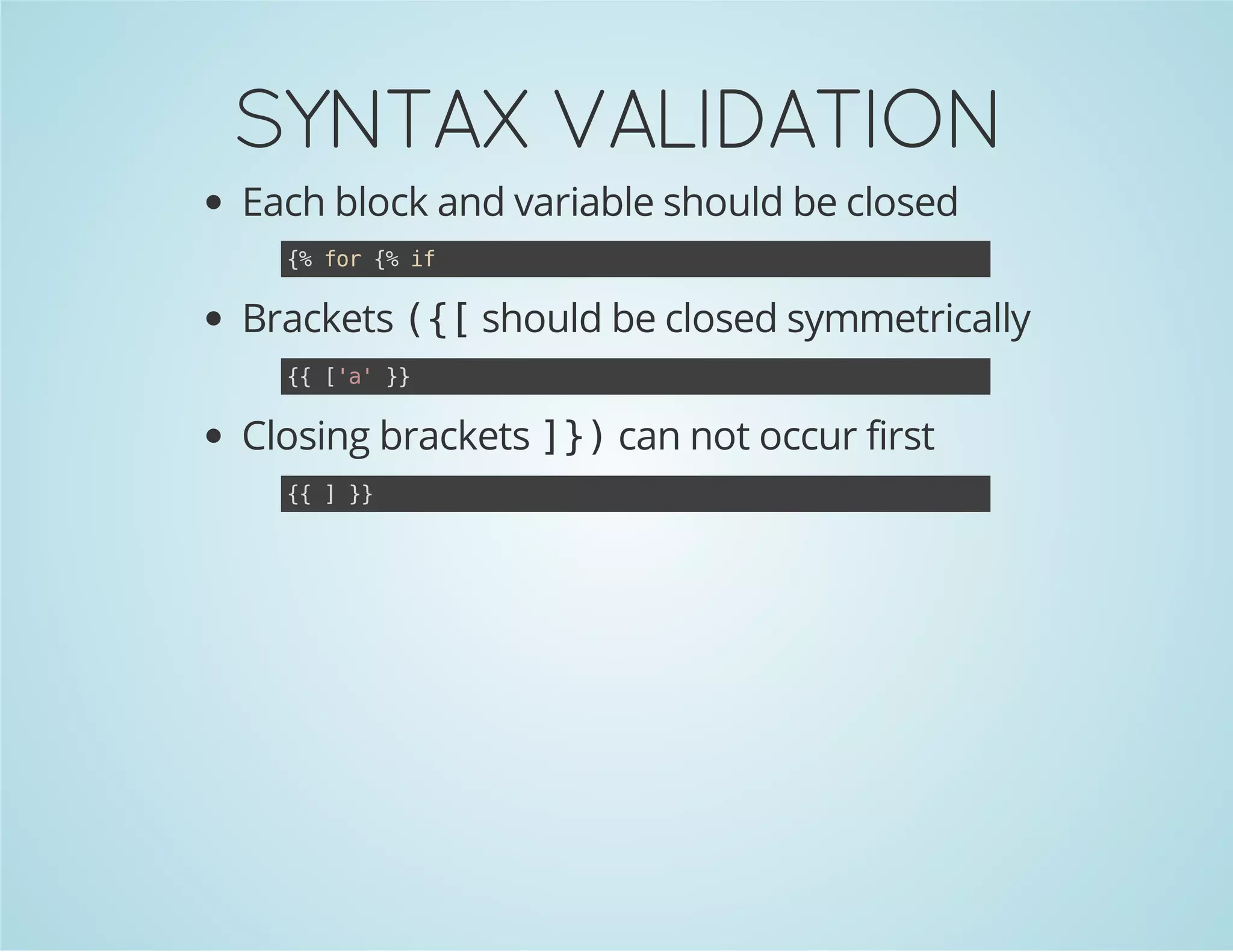 SYNTAX VALIDATION
Each block and variable should be closed
{ fr{ i
% o % f

Brackets ( [should be closed symmetrically
{
{ [a }
{ '' }

Closing brackets ] )can not occur first
}
{ ]}
{
}

 