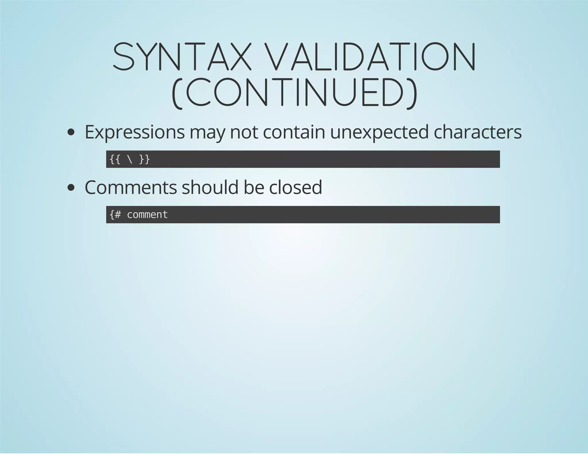 SYNTAX VALIDATION
(CONTINUED)
Expressions may not contain unexpected characters
{ }
{
}

Comments should be closed
{ cmet
# omn

 