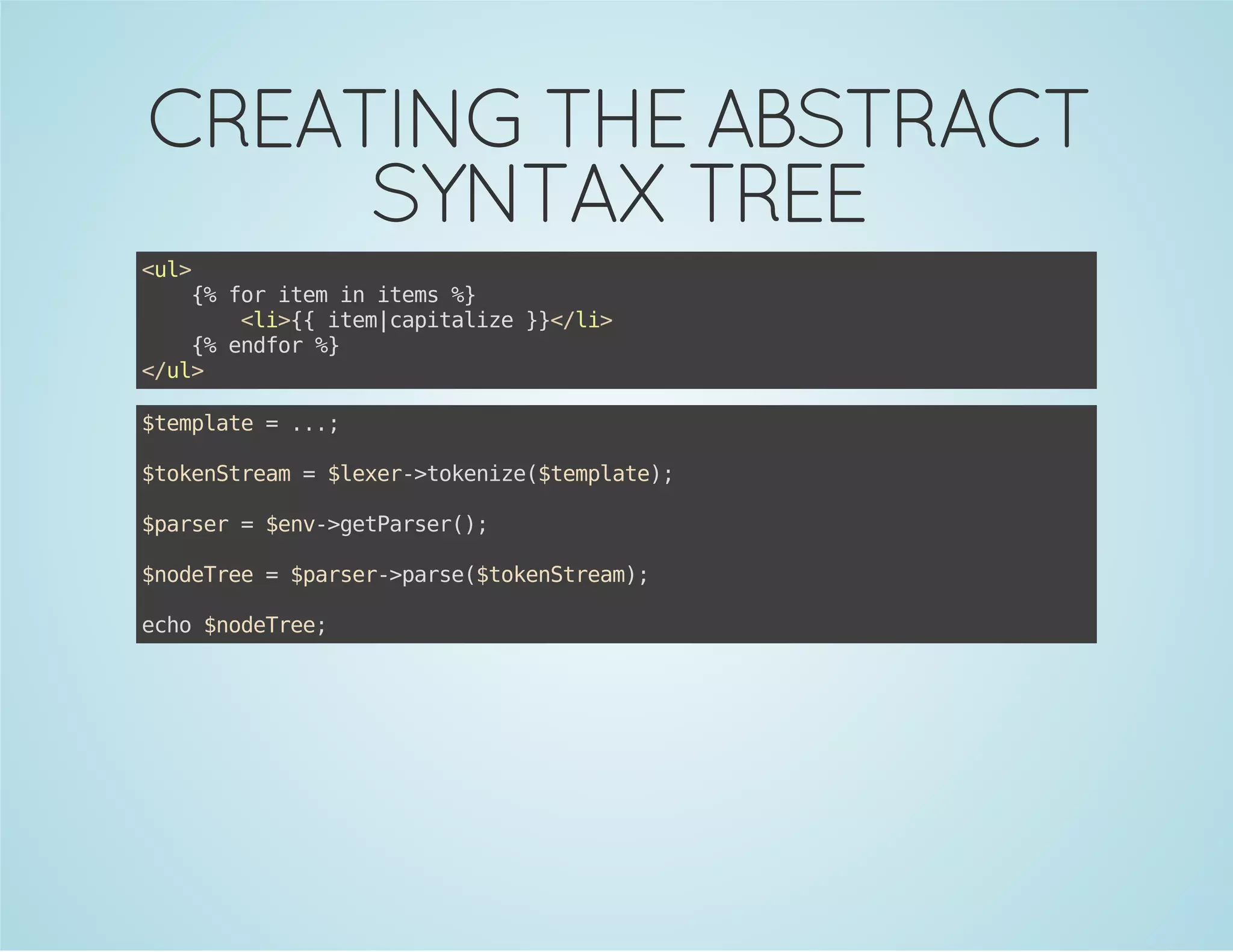 CREATING THE ABSTRACT
SYNTAX TREE
<l
u>
{ frie i ies%
% o tm n tm }
<i{ ie|aiaie}<l>
l>{ tmcptlz }/i
{ edo %
% nfr }
<u>
/l
$epae=..
tmlt
.;
$oeSra =$ee-tknz(tmlt)
tkntem
lxr>oeie$epae;
$asr=$n-gtasr)
pre
ev>ePre(;
$oere=$asr>as(tkntem;
ndTe
pre-pre$oeSra)
eh $oere
co ndTe;

 