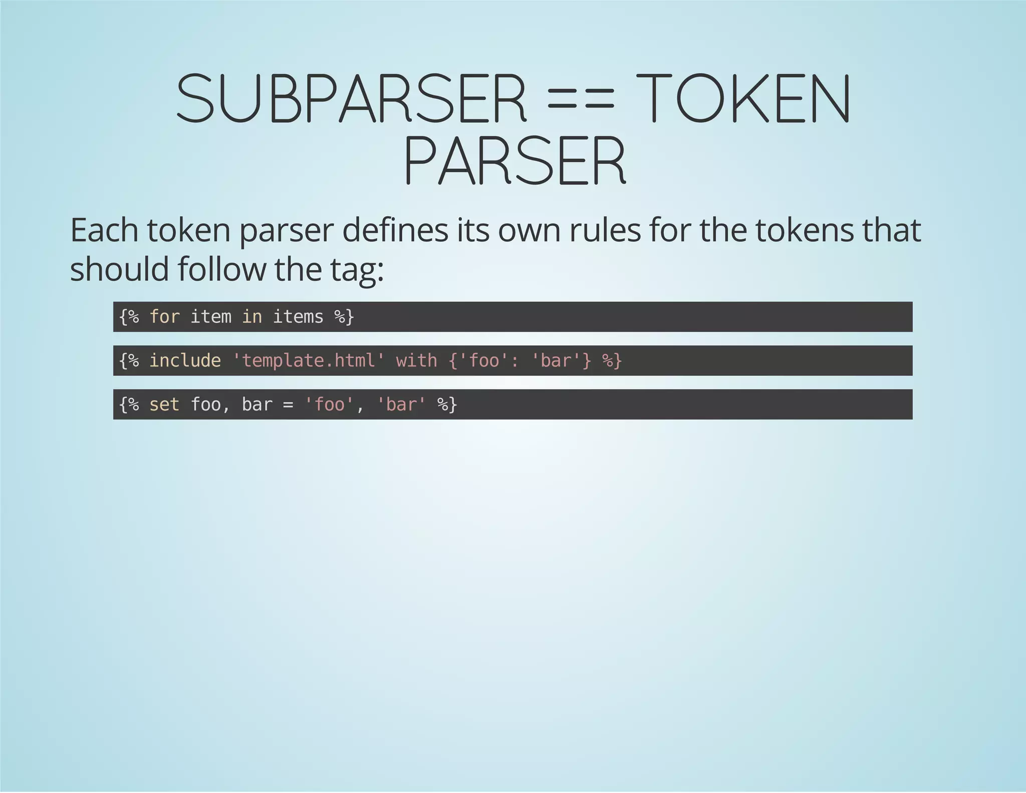 SUBPARSER == TOKEN
PARSER
Each token parser defines its own rules for the tokens that
should follow the tag:
{ frie i ies%
% o tm n tm }
{ icue'epaehm'wt {fo:'a' %
% nld tmlt.tl ih 'o' br} }
{ stfo br='o' 'a'%
% e o, a
fo, br }

 