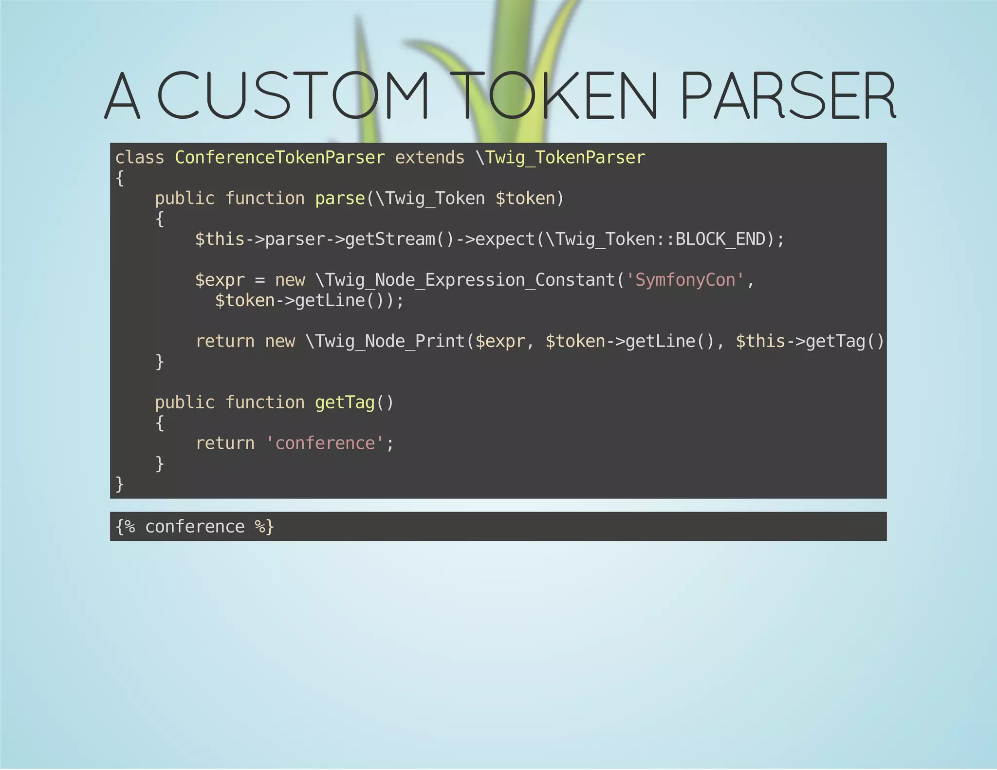 A CUSTOM TOKEN PARSER
casCneecTknasretnswgTknasr
ls ofrneoePre xed Ti_oePre
{
pbi fnto prewgTkn$oe)
ulc ucin as(Ti_oe tkn
{
$hs>asr>eSra(-epc(Ti_oe:BOKED;
ti-pre-gttem)>xetwgTkn:LC_N)
$xr=nwwgNd_xrsinCntn(Smoyo'
ep
e Ti_oeEpeso_osat'yfnCn,
$oe-gtie);
tkn>eLn()
}

}

rtr nwwgNd_rn(ep,$oe-gtie) $hs>eTg);
eun e Ti_oePit$xr tkn>eLn(, ti-gta()

pbi fnto gta(
ulc ucin eTg)
{
rtr 'ofrne;
eun cneec'
}

{ cneec %
% ofrne }

 