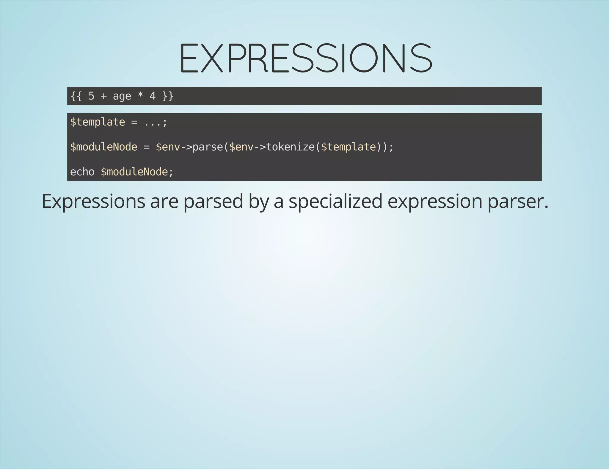 EXPRESSIONS
{ 5+ae*4}
{
g
}
$epae=..
tmlt
.;
$oueoe=$n-pre$n-tknz(tmlt);
mdlNd
ev>as(ev>oeie$epae)
eh $oueoe
co mdlNd;

Expressions are parsed by a specialized expression parser.

 