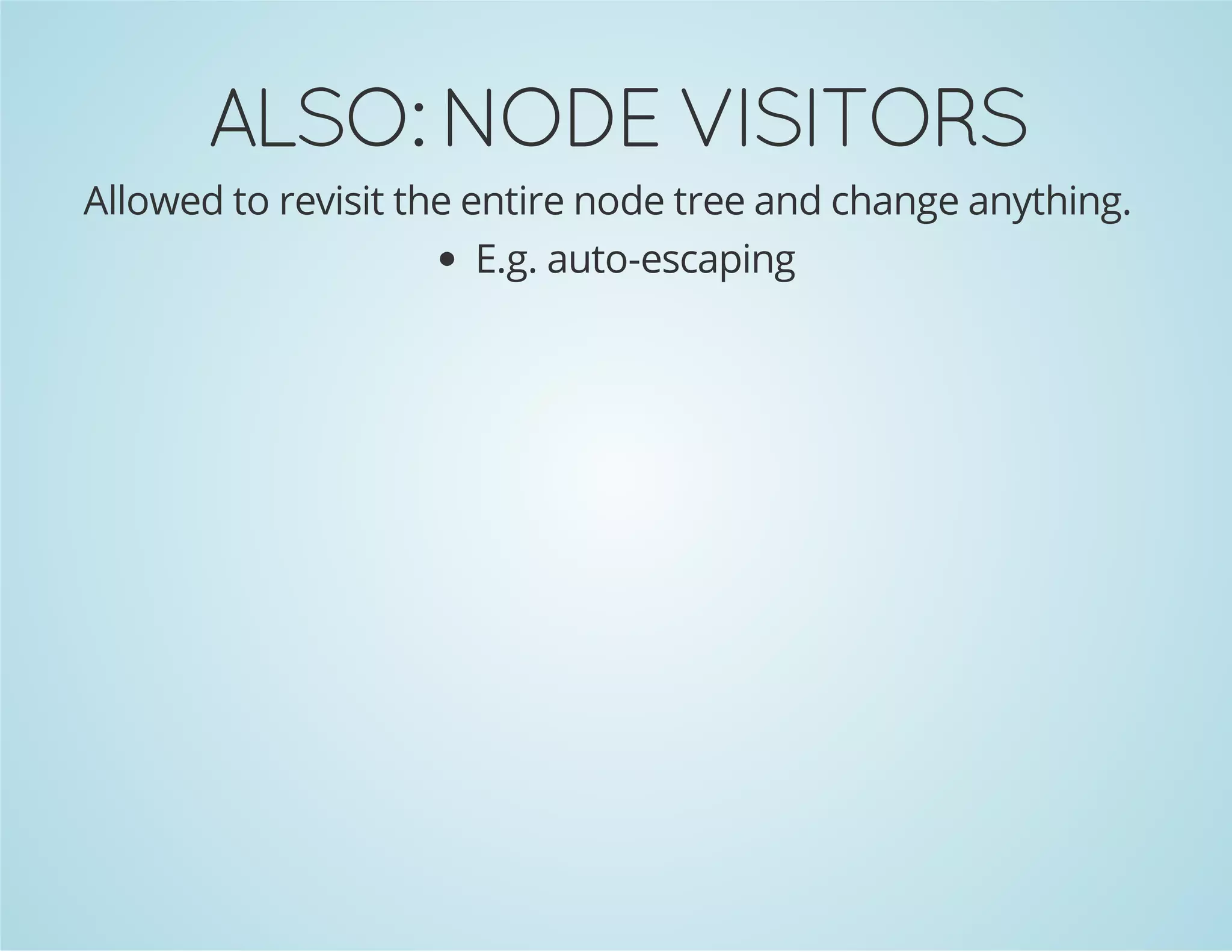 ALSO: NODE VISITORS
Allowed to revisit the entire node tree and change anything.
E.g. auto-escaping

 