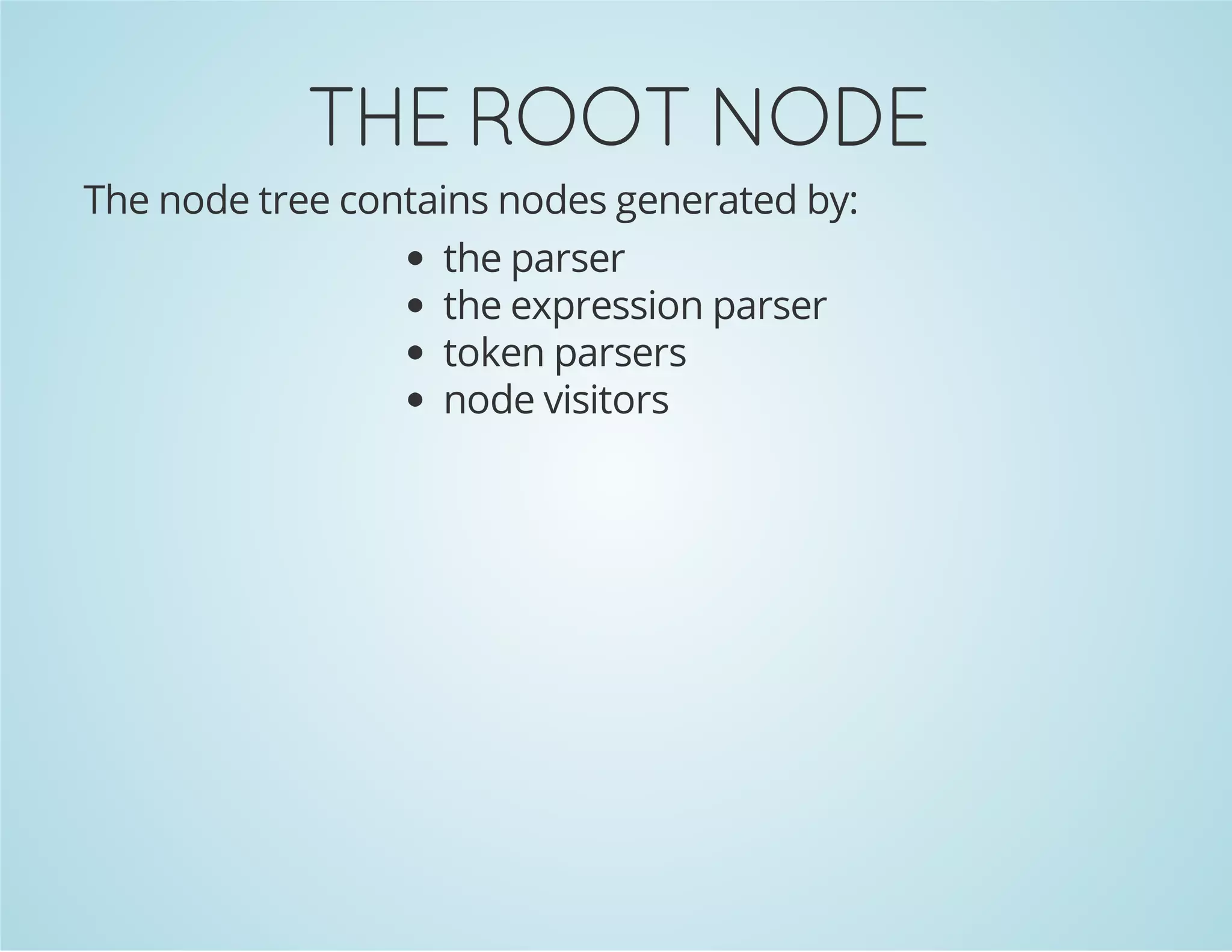 THE ROOT NODE
The node tree contains nodes generated by:
the parser
the expression parser
token parsers
node visitors

 