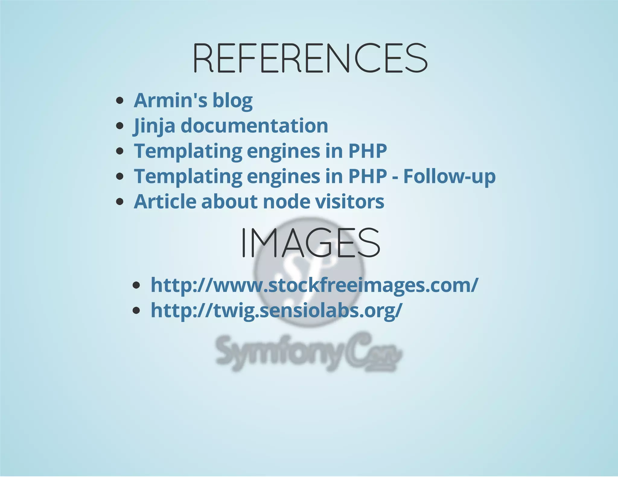 REFERENCES
Armin's blog
Jinja documentation
Templating engines in PHP
Templating engines in PHP - Follow-up
Article about node visitors

IMAGES
http://www.stockfreeimages.com/
http://twig.sensiolabs.org/

 