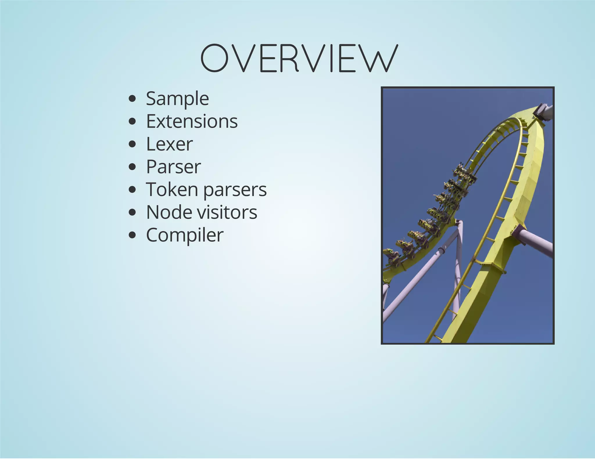 OVERVIEW
Sample
Extensions
Lexer
Parser
Token parsers
Node visitors
Compiler

 