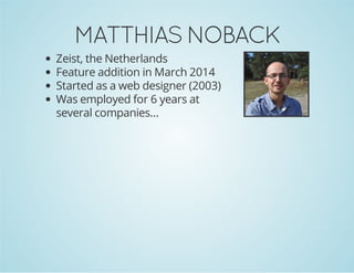 MATTHIAS NOBACK
Zeist, the Netherlands
Feature addition in March 2014
Started as a web designer (2003)
Was employed for 6 years at
several companies...

 