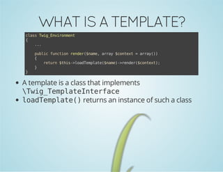 WHAT IS A TEMPLATE?
casTi_niomn
ls wgEvrnet
{
..
.

}

pbi fnto rne(nm,ary$otx =ary)
ulc ucin edr$ae ra cnet
ra()
{
rtr $hs>odepae$ae-rne(cnet;
eun ti-laTmlt(nm)>edr$otx)
}

A template is a class that implements
wgTmltItrae
Ti_epaenefc
l a T m l t ( returns an instance of such a class
odepae)

 