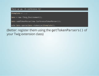 Teew g,{ cneec %!
hr e o % ofrne }
$epae=..
tmlt
.;
$n =nwwgEvrnet)
ev
e Ti_niomn(;
$n-adoePre(e CneecTknasr);
ev>dTknasrnw ofrneoePre()
eh $n-pre$n-tknz(tmlt);
co ev>as(ev>oeie$epae)

(Better: register them using the g t o e P r e s )of
eTknasr(
your Twig extension class)

 