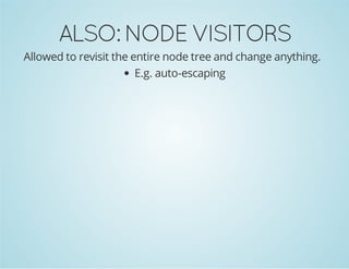 ALSO: NODE VISITORS
Allowed to revisit the entire node tree and change anything.
E.g. auto-escaping

 