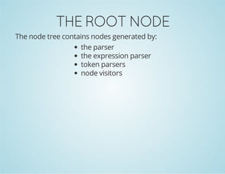 THE ROOT NODE
The node tree contains nodes generated by:
the parser
the expression parser
token parsers
node visitors

 
