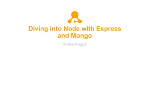 Diving into Node with Express
and Mongo
Matko Raguž
 