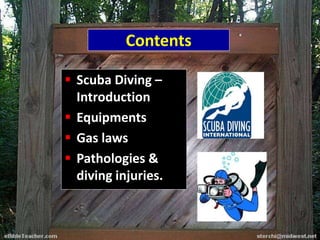Contents
 Scuba Diving –
Introduction
 Equipments
 Gas laws
 Pathologies &
diving injuries.
 