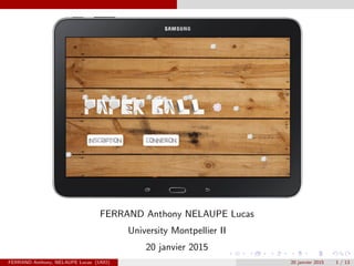 FERRAND Anthony NELAUPE Lucas
University Montpellier II
20 janvier 2015
FERRAND Anthony, NELAUPE Lucas (UM2) 20 janvier 2015 1 / 13
 