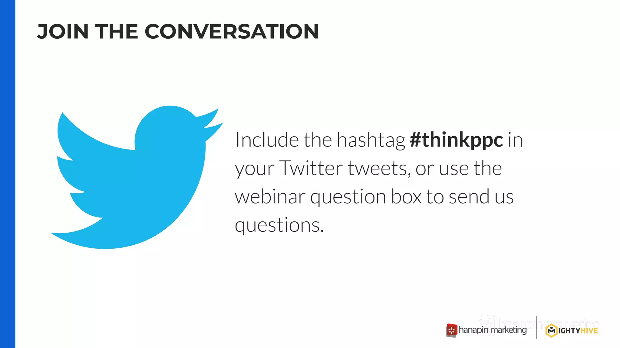 Include the hashtag #thinkppc in
your Twitter tweets, or use the
webinar question box to send us
questions.
JOIN THE CONVERSATION
 